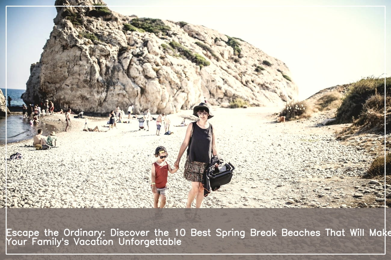 Best Spring Break Beaches For Families To Build Unforgettable Memories