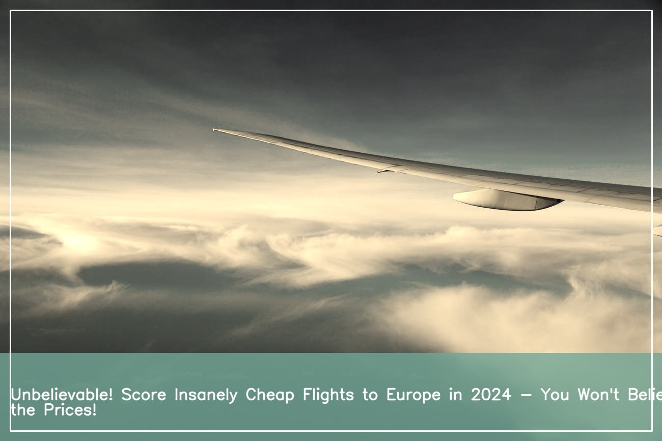 Discover Unbeatable Deals Cheap Flights Europe 2024 with an Expert