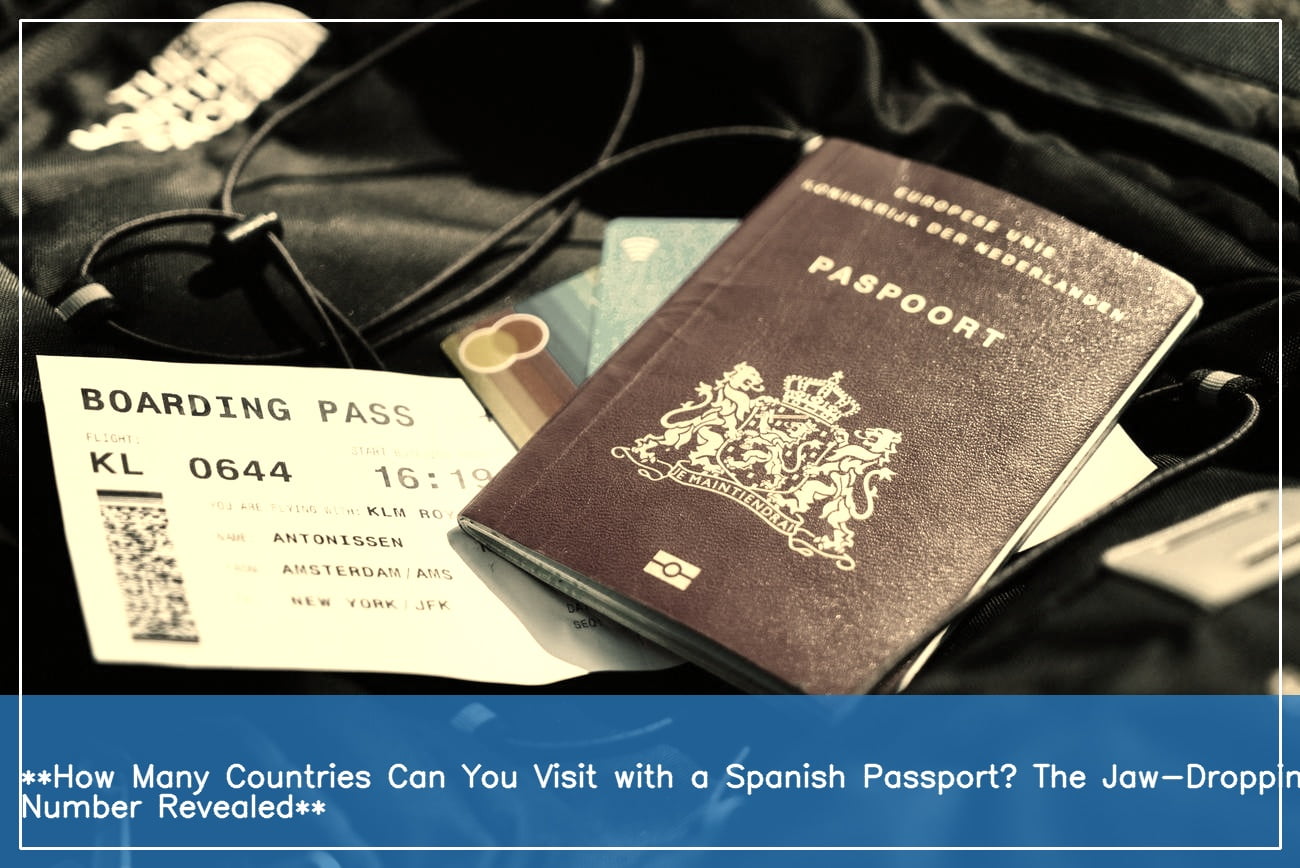 Unveiling The Worlds Open Doors A Spanish Passports Power To Explore